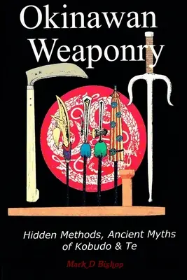 Armas Okinawenses, Métodos Ocultos, Antiguos Mitos del Kobudo & Te - Okinawan Weaponry, Hidden Methods, Ancient Myths of Kobudo & Te