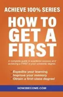 How To Get A First - Achieve 100% Series Una guía completa para el éxito académico y para conseguir un PRIMER puesto en tu carrera universitaria. - How To Get A First - Achieve 100% Series A complete guide to academic success and achieving a FIRST in your university degree.