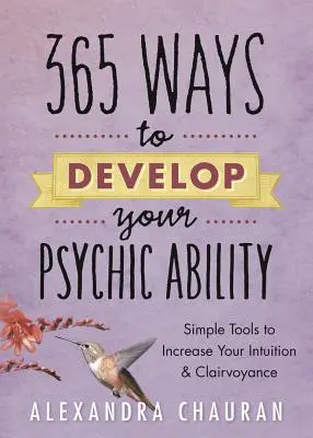 365 Maneras de Desarrollar tu Capacidad Psíquica: Herramientas sencillas para aumentar tu intuición y clarividencia - 365 Ways to Develop Your Psychic Ability: Simple Tools to Increase Your Intuition & Clairvoyance