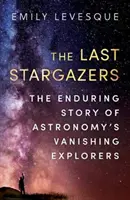 Los últimos observadores de las estrellas: la perdurable historia de los exploradores de la astronomía que desaparecieron - Last Stargazers - The Enduring Story of Astronomy's Vanishing Explorers