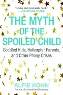 El mito del niño mimado: Niños mimados, padres helicóptero y otras crisis falsas - The Myth of the Spoiled Child: Coddled Kids, Helicopter Parents, and Other Phony Crises