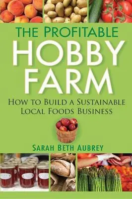 The Profitable Hobby Farm: Cómo crear un negocio sostenible de alimentos locales - The Profitable Hobby Farm: How to Build a Sustainable Local Foods Business