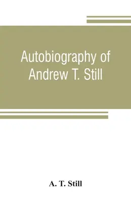 Autobiografía de Andrew T. Still, con una historia del descubrimiento y desarrollo de la ciencia de la osteopatía, junto con un relato de la fundación de la osteopatía. - Autobiography of Andrew T. Still, with a history of the discovery and development of the science of osteopathy, together with an account of the foundi