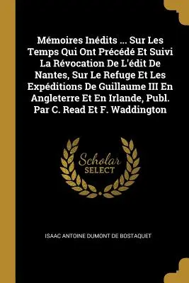 Mmoires Indits ... Sobre los tiempos que precedieron y siguieron a la revocación del rey de Nantes, sobre el refugio y las expansiones de Guillermo III en el siglo XIX. - Mmoires Indits ... Sur Les Temps Qui Ont Prcd Et Suivi La Rvocation de l'dit de Nantes, Sur Le Refuge Et Les Expditions de Guillaume III En An