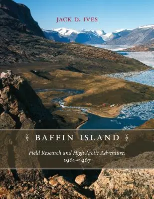 La isla de Baffin: Investigación de campo y aventura en el Ártico, 1961-67 - Baffin Island: Field Research and High Arctic Adventure, 1961-67