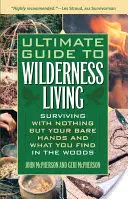 Guía definitiva para vivir en la naturaleza: Sobrevivir sólo con las manos desnudas y lo que encuentres en el bosque - Ultimate Guide to Wilderness Living: Surviving with Nothing But Your Bare Hands and What You Find in the Woods