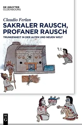 Sakraler Rausch, Profaner Rausch: Trunkenheit in Der Alten und Neuen Welt - Sakraler Rausch, Profaner Rausch: Trunkenheit in Der Alten Und Neuen Welt