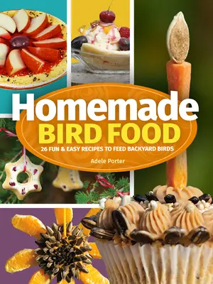 Comida casera para pájaros: 26 recetas divertidas y fáciles para alimentar a los pájaros del jardín - Homemade Bird Food: 26 Fun & Easy Recipes to Feed Backyard Birds