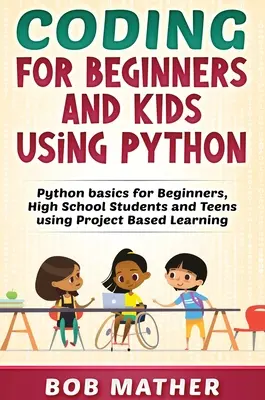 Programación para principiantes y niños con Python: Conceptos básicos de Python para principiantes, estudiantes de secundaria y adolescentes utilizando el aprendizaje basado en proyectos - Coding for Beginners and Kids Using Python: Python Basics for Beginners, High School Students and Teens Using Project Based Learning