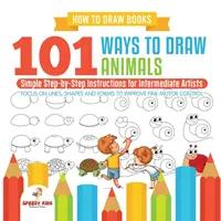 Cómo Dibujar Libros. 101 Maneras de Dibujar Animales. Instrucciones sencillas paso a paso para artistas intermedios. Enfócate en las Líneas, Formas y Formas para Mejorar Fi - How to Draw Books. 101 Ways to Draw Animals. Simple Step-by-Step Instructions for Intermediate Artists. Focus on Lines, Shapes and Forms to Improve Fi