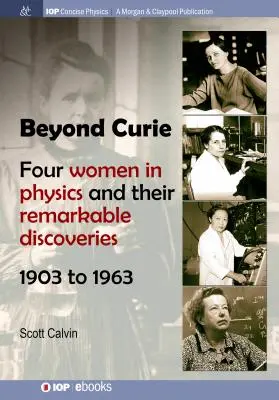 Más allá de Curie: Cuatro mujeres en la física y sus notables descubrimientos, de 1903 a 1963 - Beyond Curie: Four Women in Physics and Their Remarkable Discoveries, 1903 to 1963