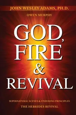 Dios, fuego y avivamiento: Escenas sobrenaturales y principios perdurables El avivamiento de las Hébridas - God, Fire & Revival: Supernatural Scenes & Enduring Principles The Hebrides Revival