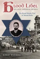 Blood Libel in Late Imperial Russia: El juicio por asesinato ritual de Mendel Beilis - Blood Libel in Late Imperial Russia: The Ritual Murder Trial of Mendel Beilis