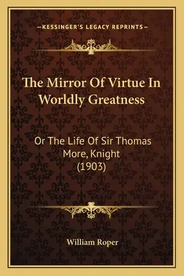 O Espelho da Virtude na Grandeza do Mundo: Ou a Vida de Sir Thomas More, Cavaleiro (1903) - The Mirror of Virtue in Worldly Greatness: Or the Life of Sir Thomas More, Knight (1903)