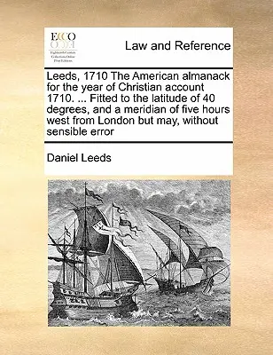 Leeds, 1710 el Almanaque Americano para el Año de la Cuenta Cristiana 1710. ... ...ajustado a una latitud de 40 grados y un meridiano de cinco horas al oeste... - Leeds, 1710 the American Almanack for the Year of Christian Account 1710. ... Fitted to the Latitude of 40 Degrees, and a Meridian of Five Hours West