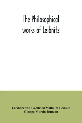 Las obras filosóficas de Leibnitz: comprenden la Monadología, Nuevo sistema de la naturaleza, Principios de la naturaleza y de la gracia, Cartas a Clarke, Refutación - The philosophical works of Leibnitz: comprising the Monadology, New system of nature, Principles of nature and of grace, Letters to Clarke, Refutation