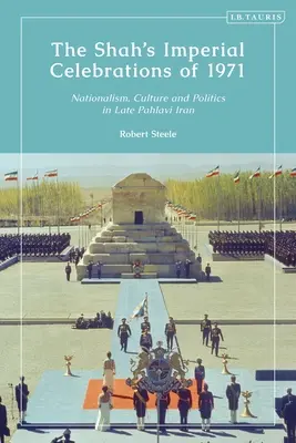 Las celebraciones imperiales del Sha en 1971: Nationalism, Culture and Politics in Late Pahlavi Iran - The Shah's Imperial Celebrations of 1971: Nationalism, Culture and Politics in Late Pahlavi Iran