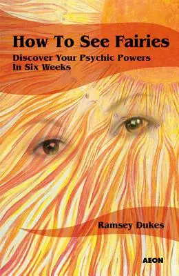 Cómo ver hadas: Descubre tus poderes psíquicos en seis semanas - How to See Fairies: Discover Your Psychic Powers in Six Weeks