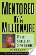 Mentorado por un millonario: Estrategias maestras de los grandes triunfadores - Mentored by a Millionaire: Master Strategies of Super Achievers