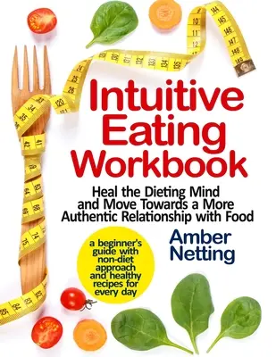 Libro de ejercicios de alimentación intuitiva: Cura la mente a dieta y avanza hacia una relación más auténtica con la comida. Guía para principiantes con enfoques no dietéticos - Intuitive Eating Workbook: Heal the Dieting Mind and Move Towards a More Authentic Relationship with Food. A Beginner's Guide with Non-Diet Appro