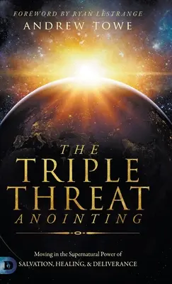 La Unción de la Triple Amenaza: Moviéndose en el Poder Sobrenatural de Salvación, Sanación y Liberación - The Triple Threat Anointing: Moving in the Supernatural Power of Salvation, Healing and Deliverance