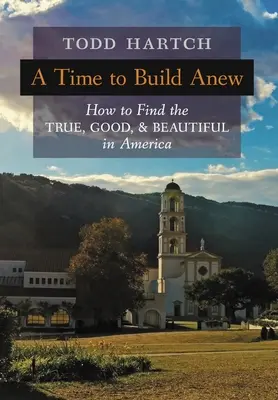 Un tiempo para construir de nuevo: Cómo encontrar lo verdadero, lo bueno y lo bello en América - A Time to Build Anew: How to Find the True, Good, and Beautiful in America