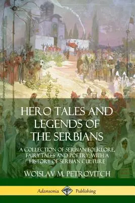 Cuentos y leyendas de héroes serbios: Una colección de folclore serbio, cuentos de hadas y poesía, con una historia de la cultura serbia - Hero Tales and Legends of the Serbians: A Collection of Serbian Folklore, Fairy Tales and Poetry, with a History of Serbian Culture