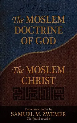 La Doctrina Musulmana de Dios y el Cristo Musulmán: Dos libros clásicos de Samuel M. Zwemer - The Moslem Doctrine of God and the Moslem Christ: Two Classics Books by Samuel M. Zwemer