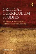 Estudios críticos del currículo: Educación, conciencia y política del conocimiento - Critical Curriculum Studies: Education, Consciousness, and the Politics of Knowing