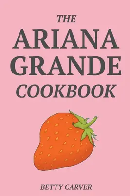 El libro de cocina de Ariana Grande - The Ariana Grande Cookbook