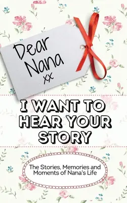 Querida Nana - Quiero Oír Tu Historia: Historias, recuerdos y momentos de la vida de Nana - Dear Nana - I Want To Hear Your Story: The Stories, Memories and Moments of Nana's Life