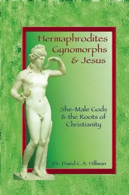 Hermafroditas, ginomorfos y Jesús: Dioses femeninos y masculinos y las raíces del cristianismo - Hermaphrodites, Gynomorphs and Jesus: She-Male Gods and the Roots of Christianity