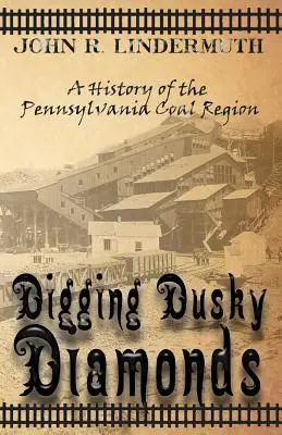 Digging Dusky Diamonds: Historia de la región carbonífera de Pensilvania - Digging Dusky Diamonds: A History of the Pennsylvania Coal Region