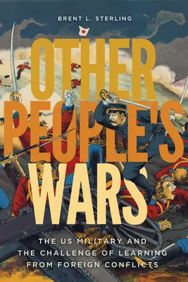 La guerra de los otros: El ejército estadounidense y el reto de aprender de los conflictos en el extranjero - Other People's Wars: The Us Military and the Challenge of Learning from Foreign Conflicts