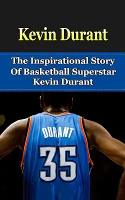 Kevin Durant: La inspiradora historia de la superestrella del baloncesto Kevin Durant - Kevin Durant: The Inspirational Story of Basketball Superstar Kevin Durant