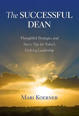 El decano de éxito: estrategias inteligentes y consejos para el liderazgo actual en evolución - The Successful Dean: Thoughtful Strategies and Savvy Tips for Today's Evolving Leadership