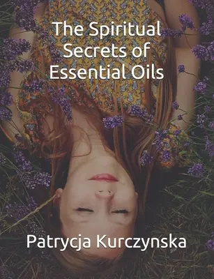 Los secretos espirituales de los aceites esenciales: Segunda edición - The Spiritual Secrets of Essential Oils: Second Edition