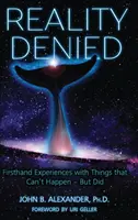 La Realidad Negada: Experiencias de primera mano con cosas que no pueden suceder - pero sucedieron - Reality Denied: Firsthand Experiences with Things that Can't Happen - But Did