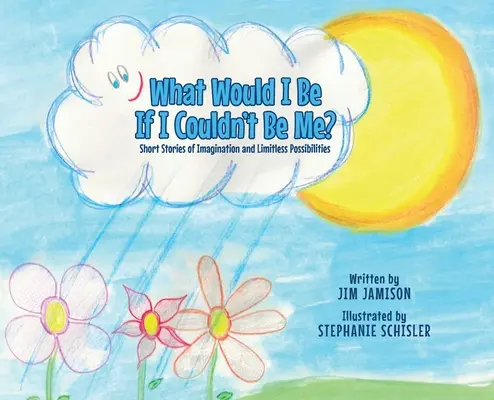 ¿Qué sería yo si no pudiera ser yo mismo? Historias cortas de imaginación y posibilidades ilimitadas - What Would I Be If I Couldn't Be Me?: Short Stories of Imagination and Limitless Possibilities