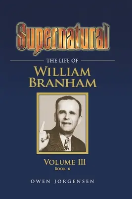 Sobrenatural - La vida de William Branham, Volumen III (Libro 6) - Supernatural - The Life of William Branham, Volume III (Book 6)