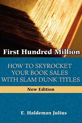 Los primeros cien millones: Cómo disparar las ventas de tus libros con títulos de impacto - First Hundred Million: How To Sky Rocket Your book Sales With Slam Dunk Titles