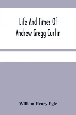 Vida y época de Andrew Gregg Curtin - Life And Times Of Andrew Gregg Curtin