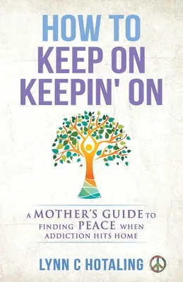 Cómo seguir adelante: La guía de una madre para encontrar la paz cuando la adicción golpea en casa - How to Keep On Keepin' On: A Mother's Guide to Finding Peace When Addiction Hits Home