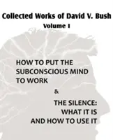 Obras Completas de David V. Bush Volumen I - Cómo poner a trabajar la mente subconsciente y El silencio - Collected Works of David V. Bush Volume I - How to put the Subconscious Mind to Work & The Silence