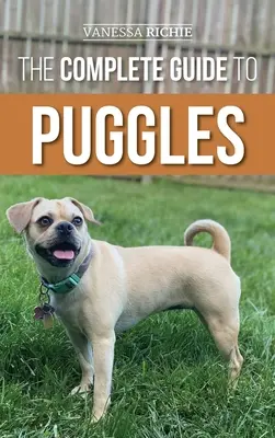 La Guía Completa de los Puggles: Cómo preparar, seleccionar, adiestrar, alimentar, socializar y amar a su nuevo cachorro Puggle - The Complete Guide to Puggles: Preparing for, Selecting, Training, Feeding, Socializing, and Loving your new Puggle Puppy