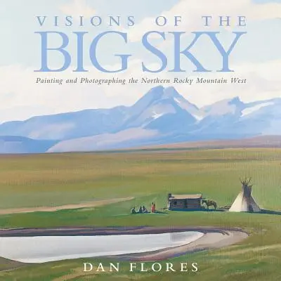 Visions of the Big Sky, 5: Painting and Photographing the Northern Rocky Mountain West (Visiones del Gran Cielo, 5: Pintar y fotografiar el Oeste de las Montañas Rocosas del Norte) - Visions of the Big Sky, 5: Painting and Photographing the Northern Rocky Mountain West