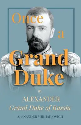 Una vez Gran Duque por Alejandro Gran Duque de Rusia - Once A Grand Duke by Alexander Grand Duke of Russia