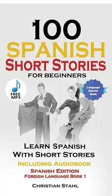 100 Cuentos Cortos en Español para Principiantes Aprende Español con Cuentos Incluyendo Audio: Spanish Edition Foreign Language Book 1 - 100 Spanish Short Stories for Beginners Learn Spanish with Stories Including Audio: Spanish Edition Foreign Language Book 1