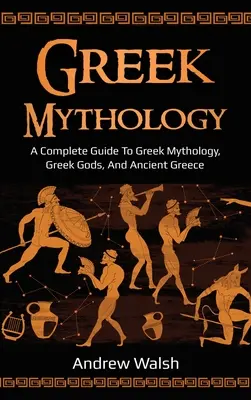 Mitología Griega: Una guía completa de la mitología griega, los dioses griegos y la antigua Grecia - Greek Mythology: A Complete Guide to Greek Mythology, Greek Gods, and Ancient Greece