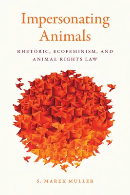 Suplantando a los animales: Retórica, ecofeminismo y legislación sobre derechos de los animales - Impersonating Animals: Rhetoric, Ecofeminism, and Animal Rights Law